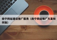 南寧網站建設推廣服務（南寧網站推廣方案如何做）