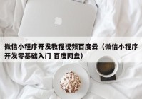 微信小程序開發(fā)教程視頻百度云（微信小程序開發(fā)零基礎入門 百度網(wǎng)盤）
