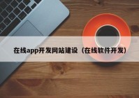 在線(xiàn)app開(kāi)發(fā)網(wǎng)站建設(shè)（在線(xiàn)軟件開(kāi)發(fā)）