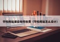學(xué)校網(wǎng)站建設(shè)如何收費（學(xué)校網(wǎng)站怎么設(shè)計）
