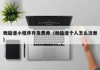 微趨道小程序開發(fā)費(fèi)用（微趨道個人怎么注冊）